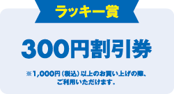 ラッキー賞　300円割引券