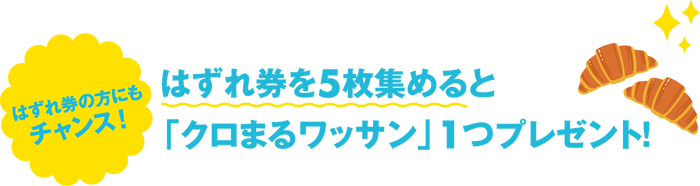 ハズレ券の方にもチャンス！　ハズレ券を5枚集めると「クロまるワッサン」１つプレゼント！