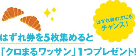 ハズレ券の方にもチャンス！　ハズレ券を5枚集めると「クロまるワッサン」１つプレゼント！