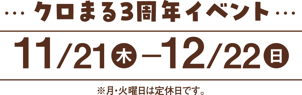 クロまる3周年イベント　11月21日(木)〜12月22日(日)　月・火は定休日です